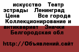 1.1) искусство : Театр эстрады ( Ленинград ) › Цена ­ 349 - Все города Коллекционирование и антиквариат » Значки   . Белгородская обл.